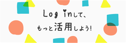 Log in して、もっと活用しよう！