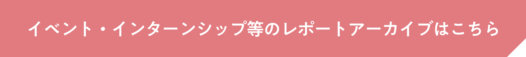 イベント・インターンシップ等のレポートアーカイブはこちら